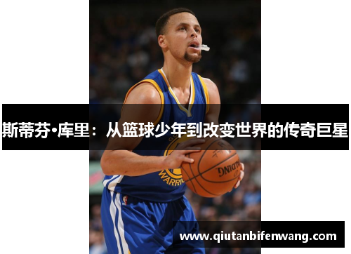 斯蒂芬·库里：从篮球少年到改变世界的传奇巨星