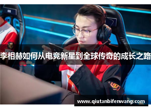 李相赫如何从电竞新星到全球传奇的成长之路