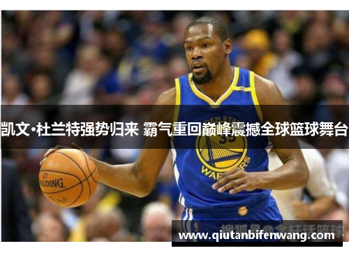凯文·杜兰特强势归来 霸气重回巅峰震撼全球篮球舞台