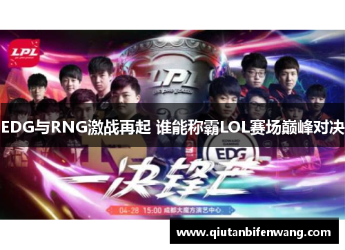 EDG与RNG激战再起 谁能称霸LOL赛场巅峰对决
