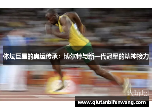 体坛巨星的奥运传承：博尔特与新一代冠军的精神接力