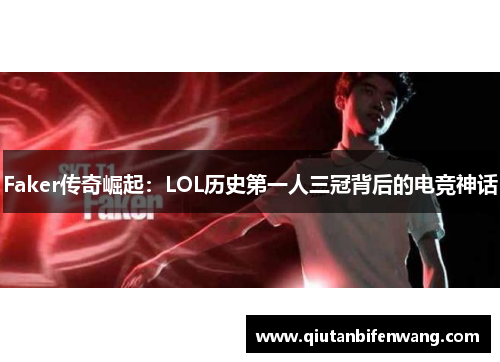 Faker传奇崛起：LOL历史第一人三冠背后的电竞神话