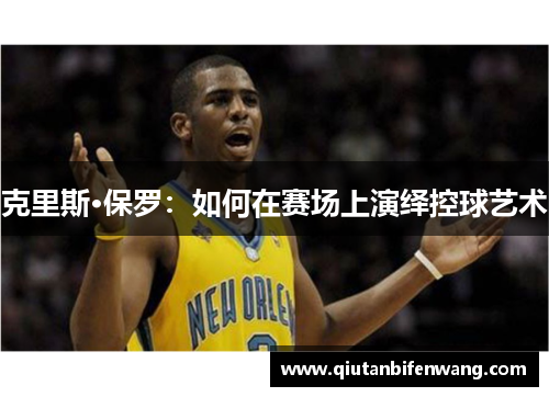 克里斯·保罗：如何在赛场上演绎控球艺术