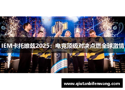 IEM卡托维兹2025：电竞顶级对决点燃全球激情