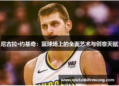 尼古拉·约基奇：篮球场上的全面艺术与创意天赋