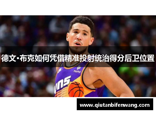 德文·布克如何凭借精准投射统治得分后卫位置