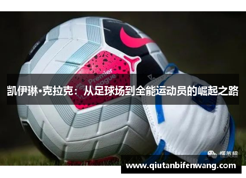 凯伊琳·克拉克：从足球场到全能运动员的崛起之路
