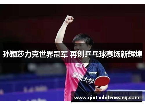 孙颖莎力克世界冠军 再创乒乓球赛场新辉煌