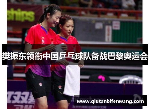 樊振东领衔中国乒乓球队备战巴黎奥运会