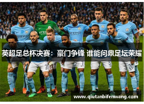 英超足总杯决赛：豪门争锋 谁能问鼎足坛荣耀