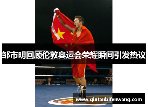 邹市明回顾伦敦奥运会荣耀瞬间引发热议