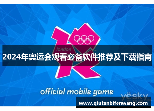 2024年奥运会观看必备软件推荐及下载指南 2024年奥运会观看必备软件推荐及下载指南